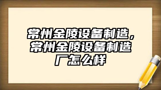 常州金陵設備制造，常州金陵設備制造廠(chǎng)怎么樣