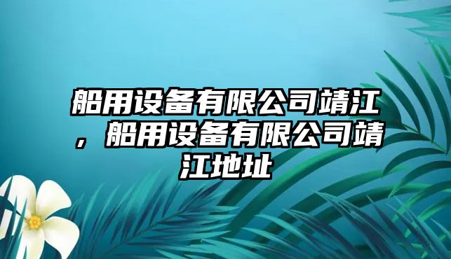 船用設備有限公司靖江，船用設備有限公司靖江地址
