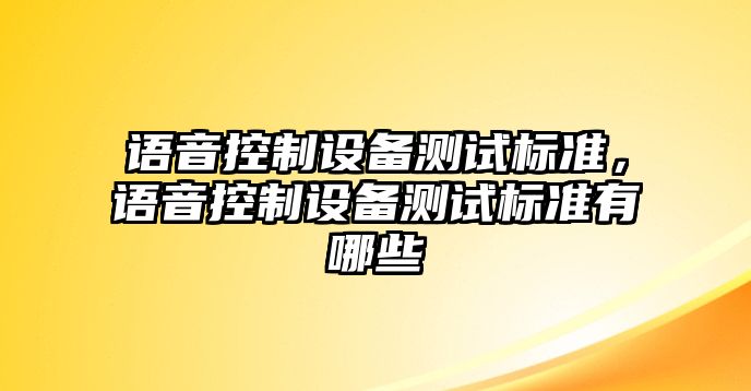 語(yǔ)音控制設備測試標準，語(yǔ)音控制設備測試標準有哪些