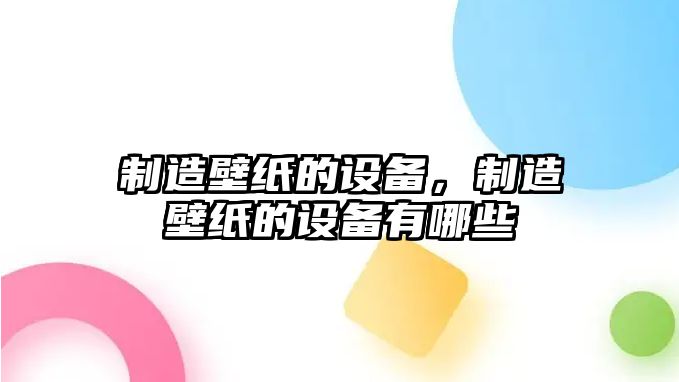制造壁紙的設備，制造壁紙的設備有哪些