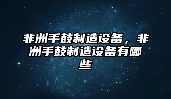 非洲手鼓制造設備，非洲手鼓制造設備有哪些