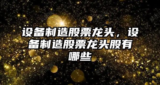 設備制造股票龍頭，設備制造股票龍頭股有哪些
