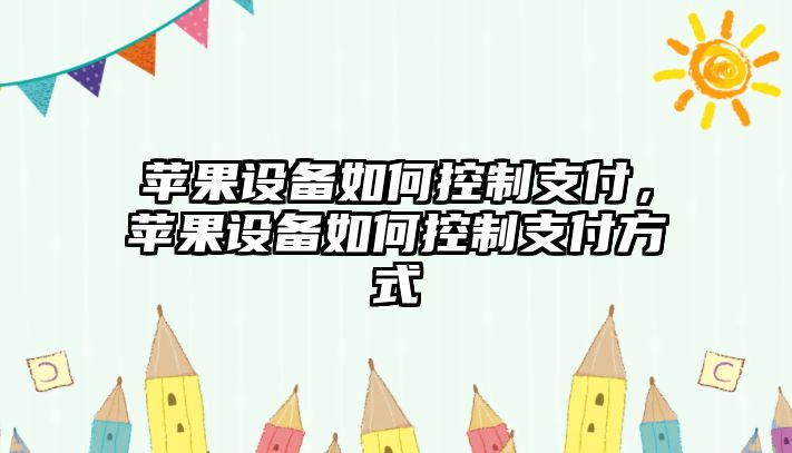 蘋(píng)果設備如何控制支付，蘋(píng)果設備如何控制支付方式