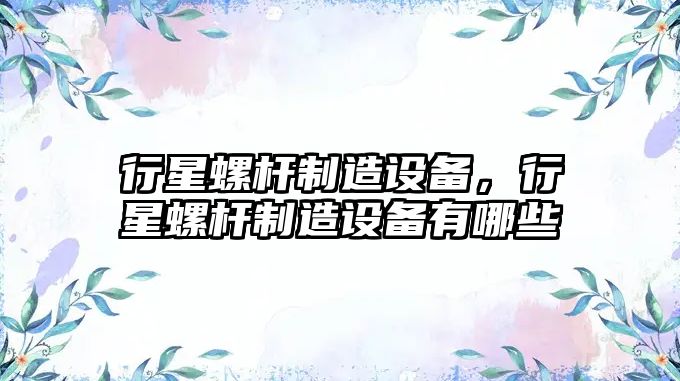 行星螺桿制造設備，行星螺桿制造設備有哪些