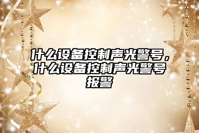 什么設備控制聲光警號，什么設備控制聲光警號報警