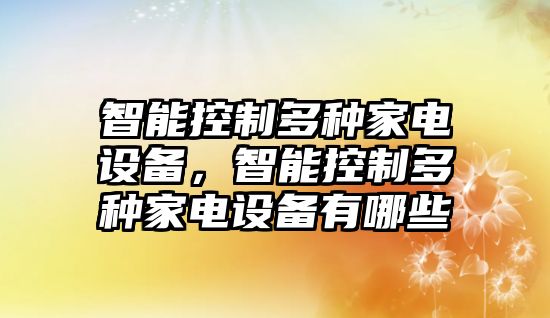 智能控制多種家電設備，智能控制多種家電設備有哪些