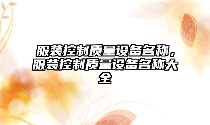 服裝控制質(zhì)量設備名稱(chēng)，服裝控制質(zhì)量設備名稱(chēng)大全