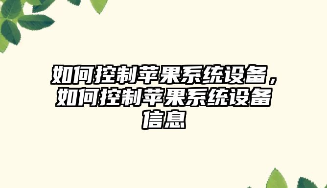 如何控制蘋(píng)果系統設備，如何控制蘋(píng)果系統設備信息