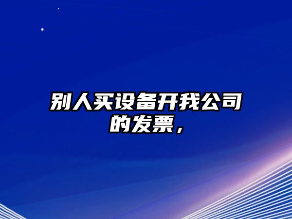 別人買(mǎi)設備開(kāi)我公司的發(fā)票，