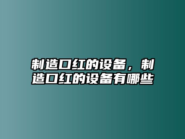 制造口紅的設備，制造口紅的設備有哪些