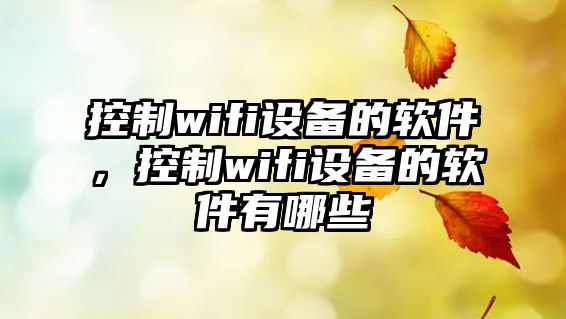 控制wifi設備的軟件，控制wifi設備的軟件有哪些
