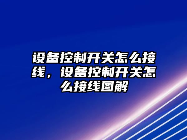 設備控制開(kāi)關(guān)怎么接線(xiàn)，設備控制開(kāi)關(guān)怎么接線(xiàn)圖解