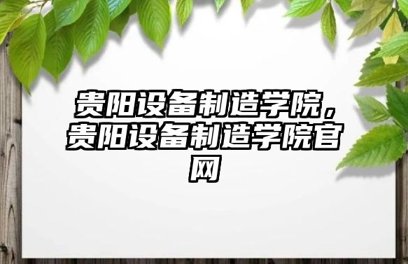 貴陽(yáng)設備制造學(xué)院，貴陽(yáng)設備制造學(xué)院官網(wǎng)