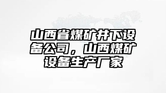 山西省煤礦井下設備公司，山西煤礦設備生產(chǎn)廠(chǎng)家