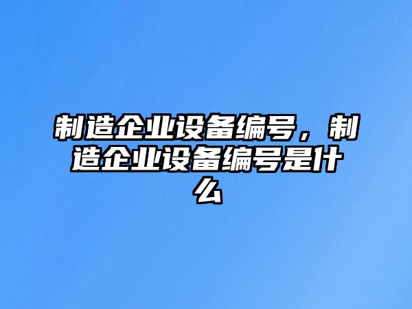 制造企業(yè)設備編號，制造企業(yè)設備編號是什么