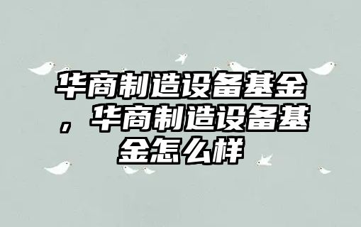華商制造設備基金，華商制造設備基金怎么樣