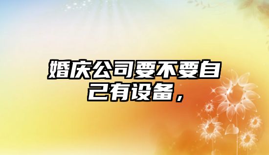 婚慶公司要不要自己有設備，
