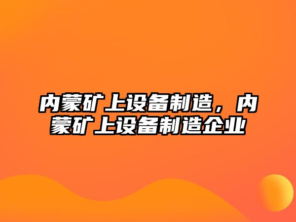 內蒙礦上設備制造，內蒙礦上設備制造企業(yè)