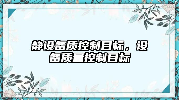靜設備質(zhì)控制目標，設備質(zhì)量控制目標