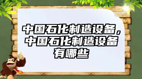 中國石化制造設備，中國石化制造設備有哪些