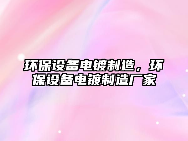 環(huán)保設備電鍍制造，環(huán)保設備電鍍制造廠(chǎng)家