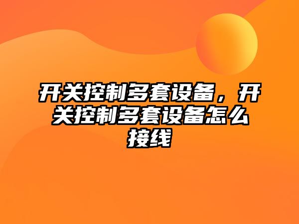 開(kāi)關(guān)控制多套設備，開(kāi)關(guān)控制多套設備怎么接線(xiàn)