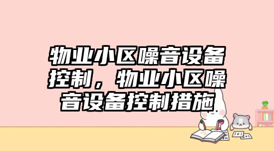 物業(yè)小區噪音設備控制，物業(yè)小區噪音設備控制措施