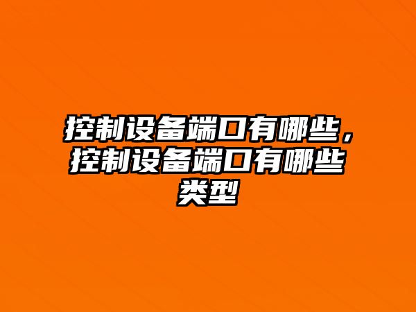 控制設備端口有哪些，控制設備端口有哪些類(lèi)型