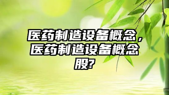 醫藥制造設備概念，醫藥制造設備概念股?