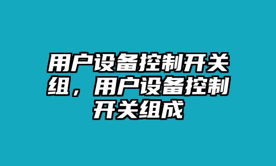 用戶(hù)設備控制開(kāi)關(guān)組，用戶(hù)設備控制開(kāi)關(guān)組成