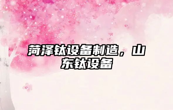 菏澤鈦設備制造，山東鈦設備
