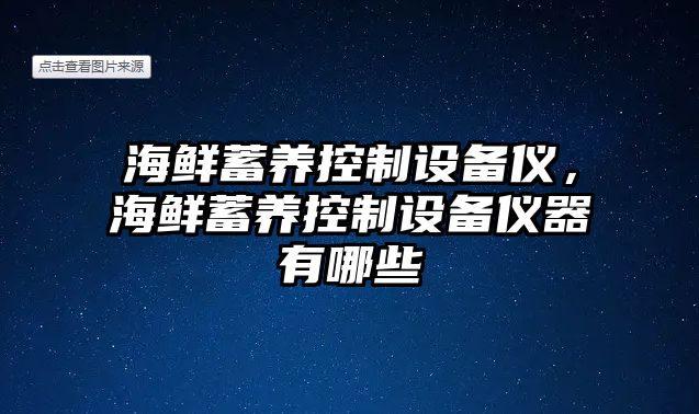 海鮮蓄養控制設備儀，海鮮蓄養控制設備儀器有哪些
