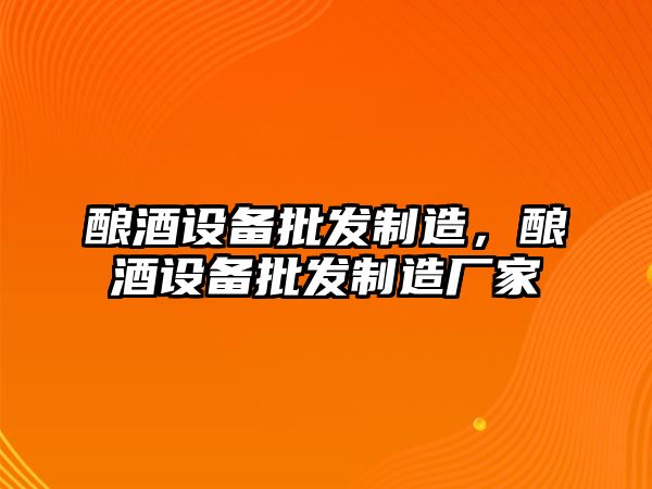 釀酒設備批發(fā)制造，釀酒設備批發(fā)制造廠(chǎng)家