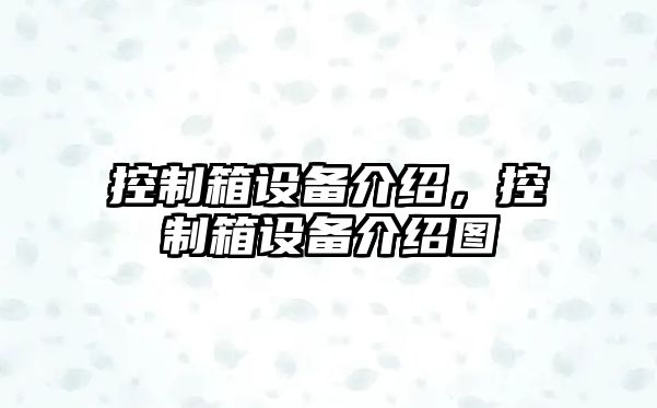 控制箱設備介紹，控制箱設備介紹圖