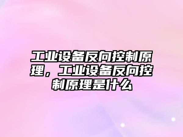 工業(yè)設備反向控制原理，工業(yè)設備反向控制原理是什么