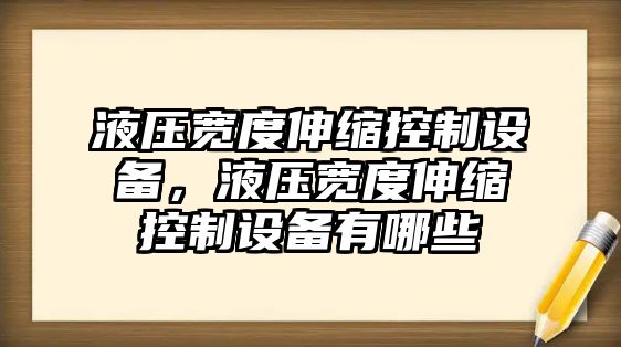 液壓寬度伸縮控制設備，液壓寬度伸縮控制設備有哪些