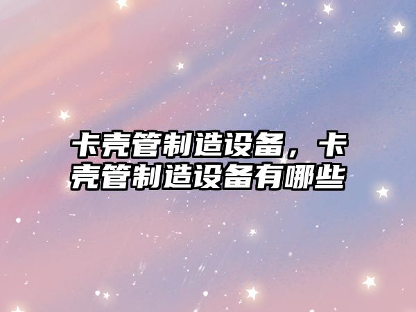 卡殼管制造設備，卡殼管制造設備有哪些