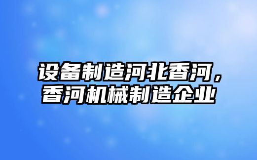 設備制造河北香河，香河機械制造企業(yè)