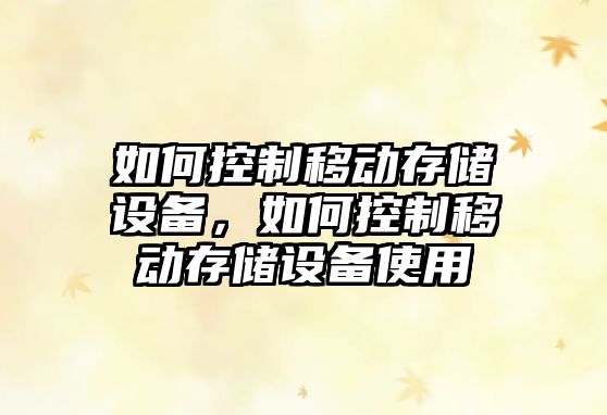 如何控制移動(dòng)存儲設備，如何控制移動(dòng)存儲設備使用