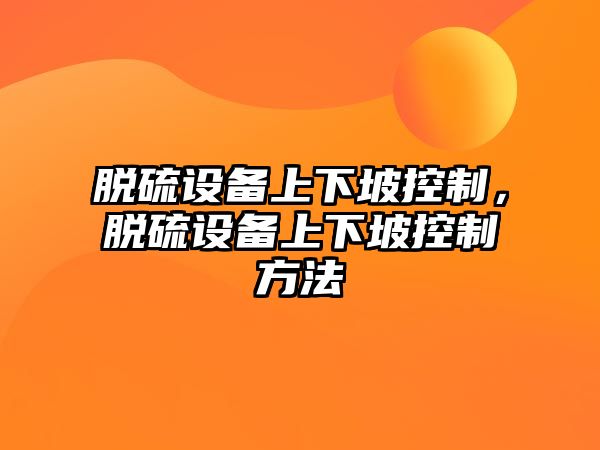 脫硫設備上下坡控制，脫硫設備上下坡控制方法
