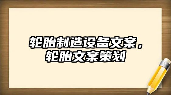 輪胎制造設備文案，輪胎文案策劃
