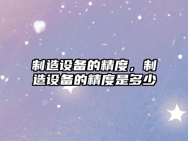 制造設備的精度，制造設備的精度是多少