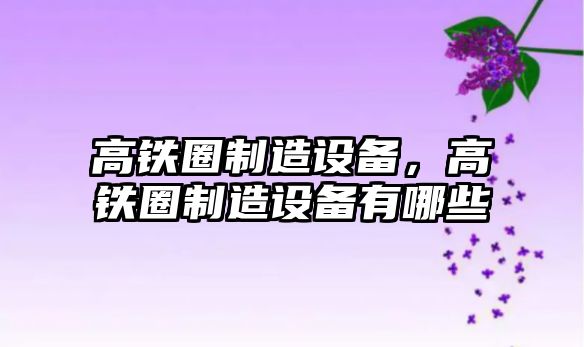 高鐵圈制造設備，高鐵圈制造設備有哪些