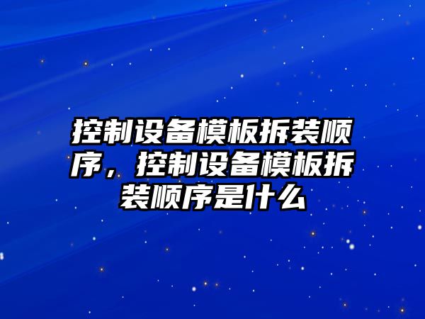 控制設備模板拆裝順序，控制設備模板拆裝順序是什么