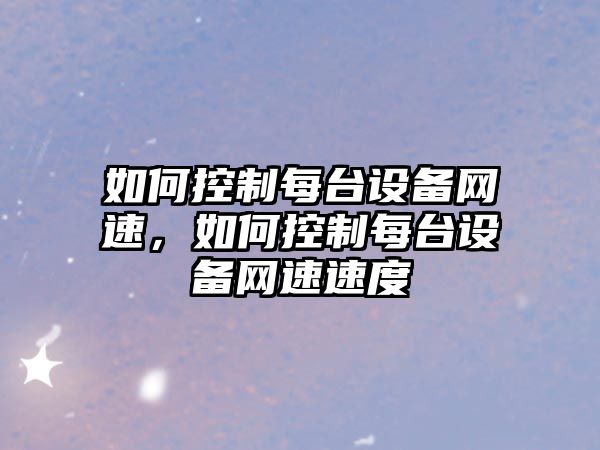 如何控制每臺設備網(wǎng)速，如何控制每臺設備網(wǎng)速速度