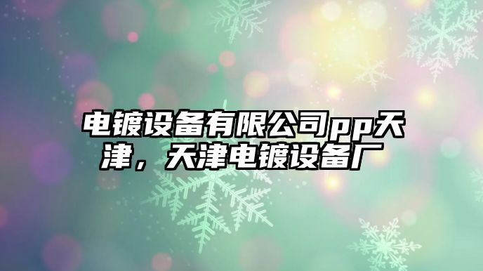 電鍍設備有限公司pp天津，天津電鍍設備廠(chǎng)