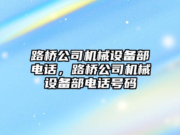路橋公司機械設備部電話(huà)，路橋公司機械設備部電話(huà)號碼