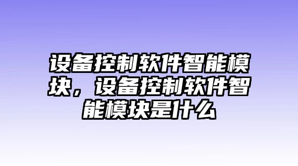 設備控制軟件智能模塊，設備控制軟件智能模塊是什么