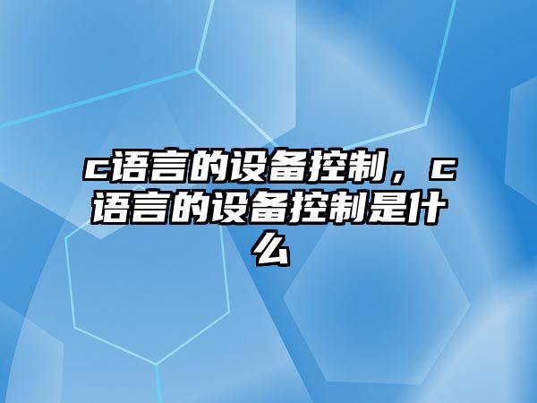 c語(yǔ)言的設備控制，c語(yǔ)言的設備控制是什么