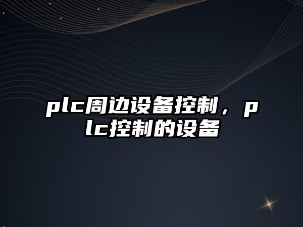 plc周邊設備控制，plc控制的設備